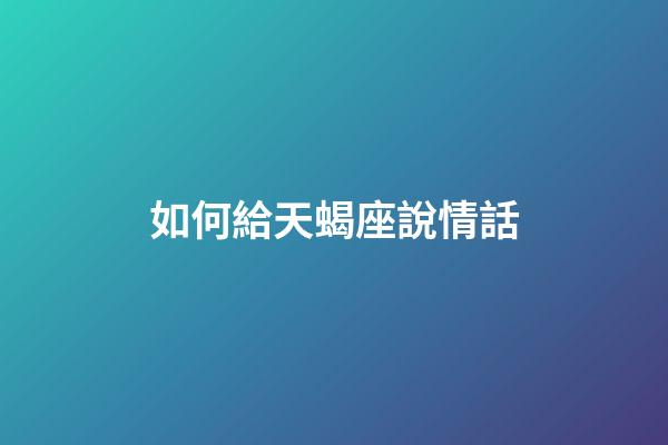 如何給天蝎座說情話-第1張-星座運勢-玄機派
