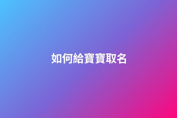 如何給寶寶取名(寶寶取名字大全)-第1張-寶寶起名-玄機派