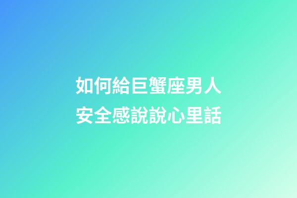 如何給巨蟹座男人安全感說說心里話-第1張-星座運勢-玄機派