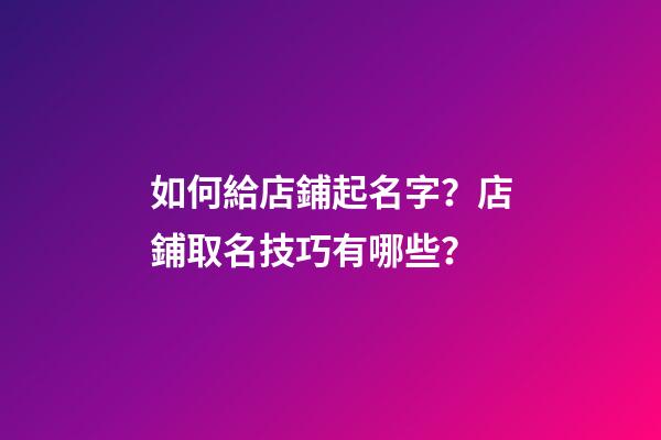 如何給店鋪起名字？店鋪取名技巧有哪些？