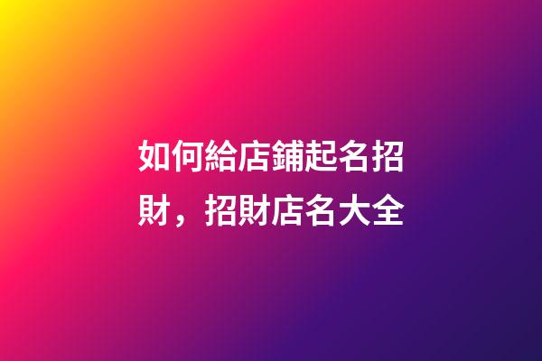 如何給店鋪起名招財，招財店名大全-第1張-店鋪起名-玄機派