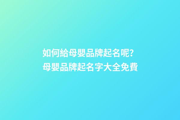 如何給母嬰品牌起名呢？母嬰品牌起名字大全免費-第1張-商標起名-玄機派