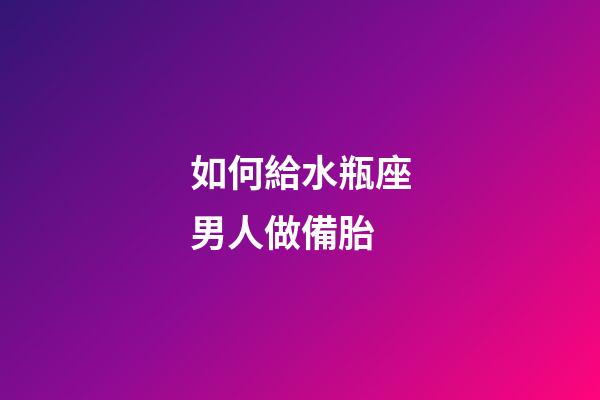 如何給水瓶座男人做備胎-第1張-星座運(yùn)勢(shì)-玄機(jī)派