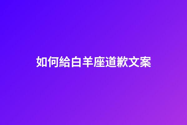 如何給白羊座道歉文案-第1張-星座運勢-玄機派