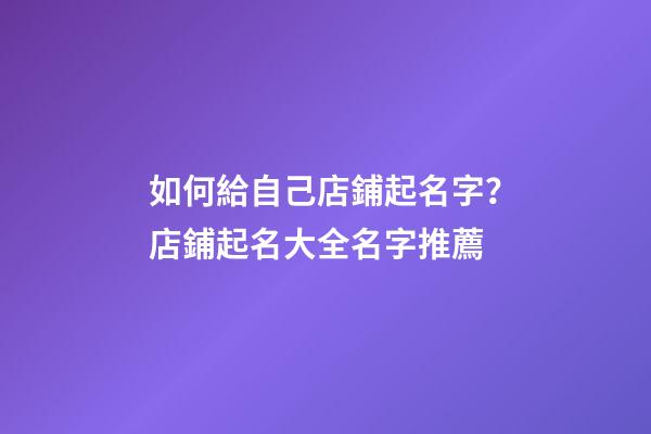 如何給自己店鋪起名字？店鋪起名大全名字推薦-第1張-店鋪起名-玄機(jī)派