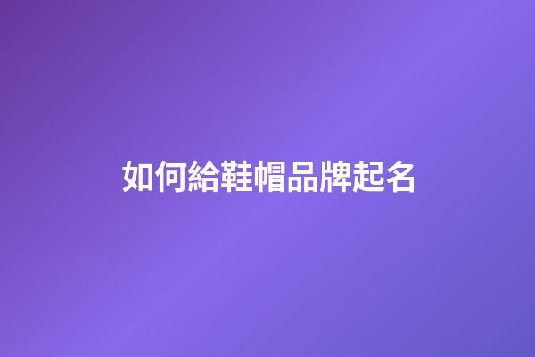 如何給鞋帽品牌起名-第1張-公司起名-玄機派