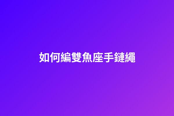 如何編雙魚座手鏈繩-第1張-星座運勢-玄機派