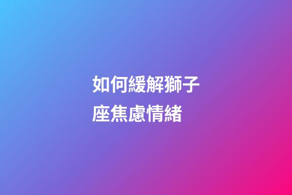 如何緩解獅子座焦慮情緒-第1張-星座運(yùn)勢-玄機(jī)派