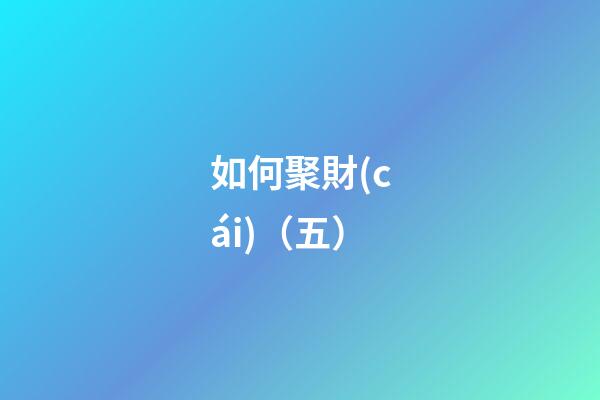 如何聚財(cái)（五）