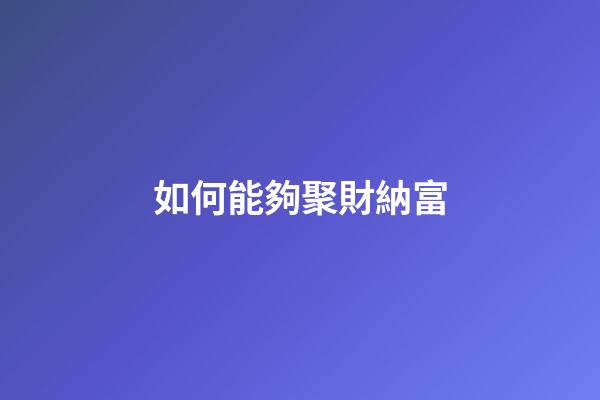如何能夠聚財納富
