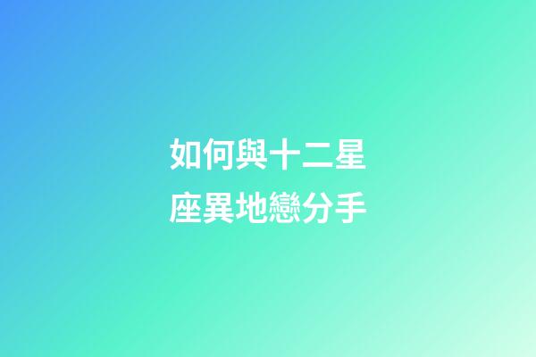 如何與十二星座異地戀分手-第1張-星座運勢-玄機派