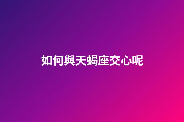 如何與天蝎座交心呢-第1張-星座運勢-玄機派