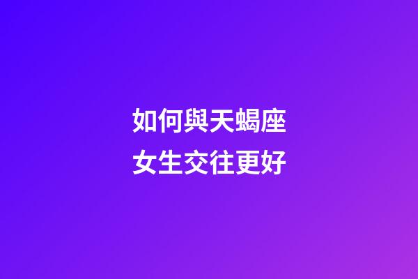 如何與天蝎座女生交往更好-第1張-星座運勢-玄機派