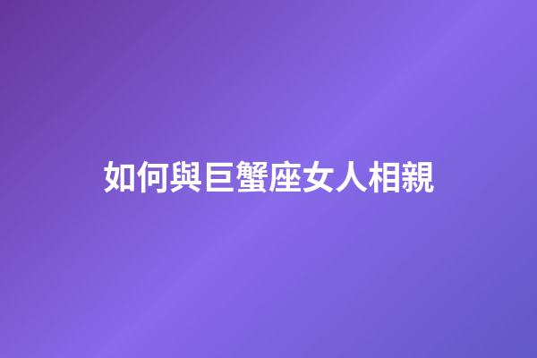 如何與巨蟹座女人相親-第1張-星座運(yùn)勢-玄機(jī)派