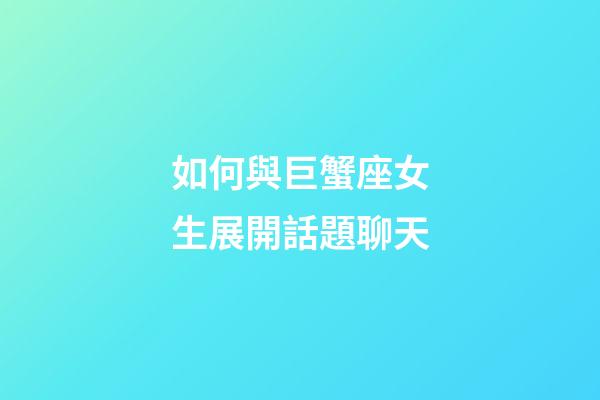 如何與巨蟹座女生展開話題聊天-第1張-星座運勢-玄機派