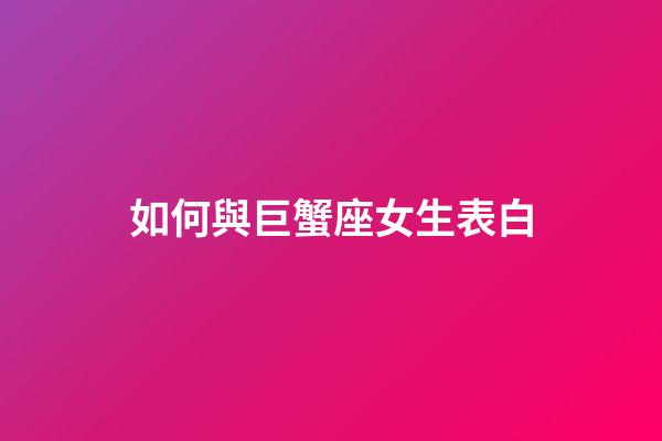 如何與巨蟹座女生表白-第1張-星座運勢-玄機派
