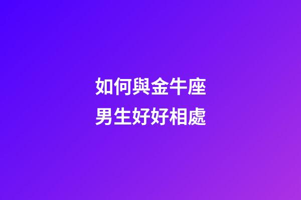 如何與金牛座男生好好相處-第1張-星座運(yùn)勢-玄機(jī)派