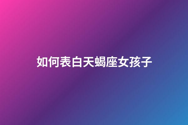 如何表白天蝎座女孩子-第1張-星座運勢-玄機派