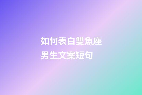 如何表白雙魚座男生文案短句-第1張-星座運勢-玄機派