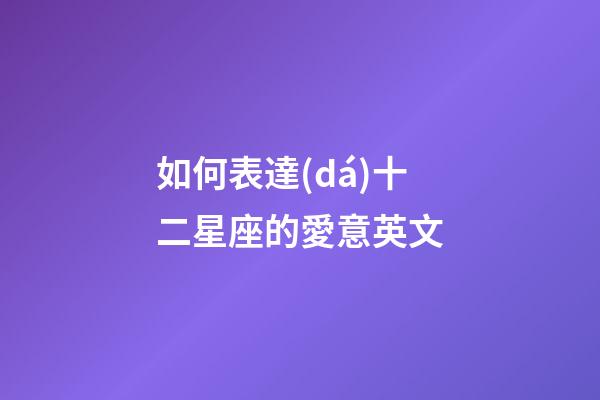 如何表達(dá)十二星座的愛意英文-第1張-星座運勢-玄機派