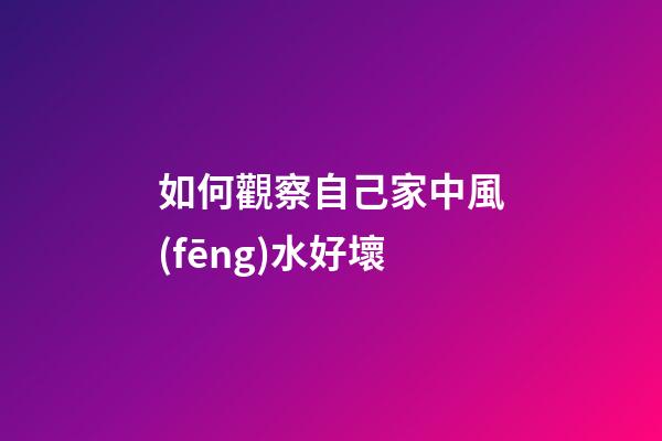 如何觀察自己家中風(fēng)水好壞