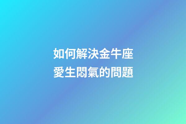 如何解決金牛座愛生悶氣的問題-第1張-星座運(yùn)勢(shì)-玄機(jī)派