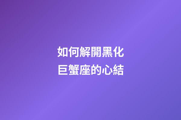 如何解開黑化巨蟹座的心結-第1張-星座運勢-玄機派