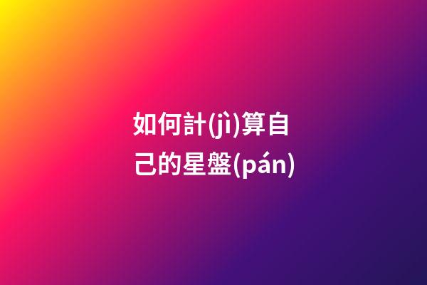 如何計(jì)算自己的星盤(pán)-第1張-星座運(yùn)勢(shì)-玄機(jī)派