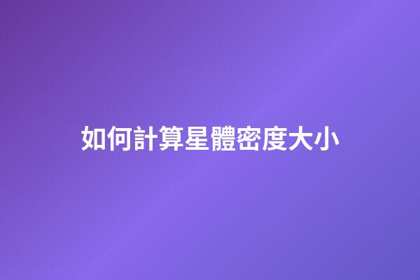 如何計算星體密度大小-第1張-星座運勢-玄機派
