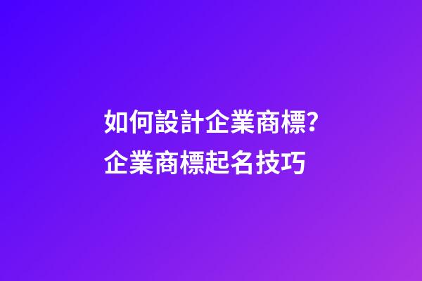 如何設計企業商標？企業商標起名技巧-第1張-公司起名-玄機派
