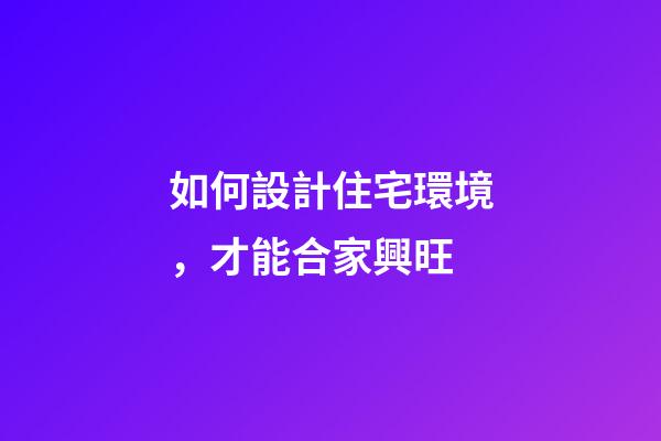 如何設計住宅環境，才能合家興旺