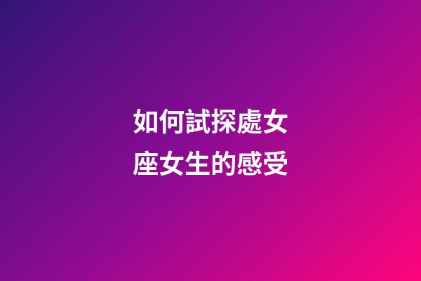 如何試探處女座女生的感受-第1張-星座運勢-玄機派