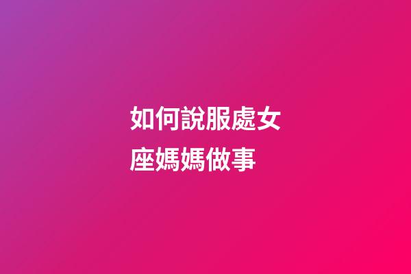 如何說服處女座媽媽做事-第1張-星座運(yùn)勢-玄機(jī)派