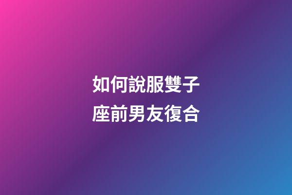 如何說服雙子座前男友復合-第1張-星座運勢-玄機派