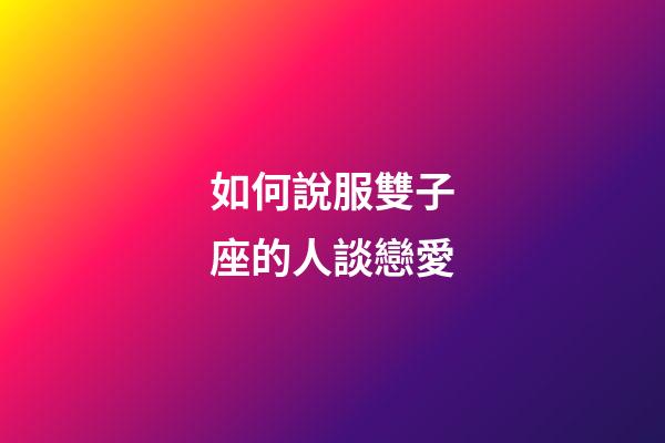 如何說服雙子座的人談戀愛-第1張-星座運勢-玄機派