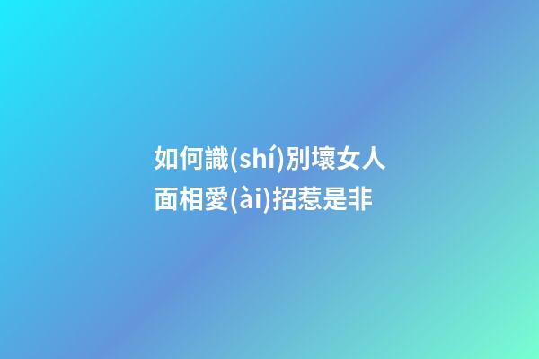 如何識(shí)別壞女人面相愛(ài)招惹是非