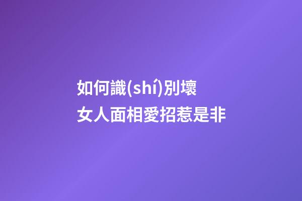 如何識(shí)別壞女人面相愛招惹是非