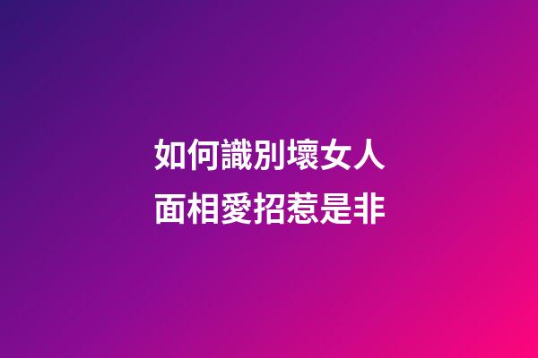 如何識別壞女人面相愛招惹是非