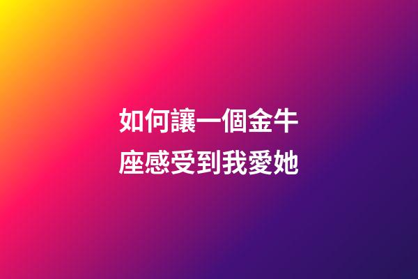 如何讓一個金牛座感受到我愛她-第1張-星座運勢-玄機派