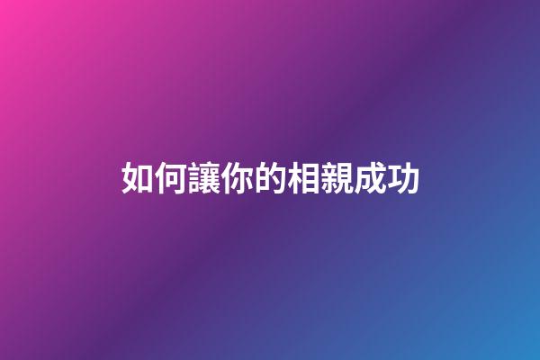 如何讓你的相親成功