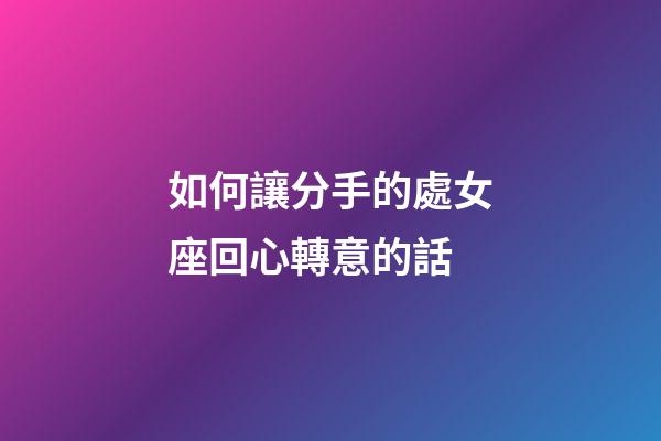 如何讓分手的處女座回心轉意的話-第1張-星座運勢-玄機派
