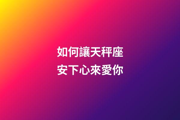 如何讓天秤座安下心來愛你-第1張-星座運勢-玄機派