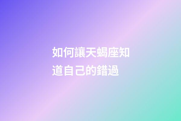 如何讓天蝎座知道自己的錯過-第1張-星座運(yùn)勢-玄機(jī)派