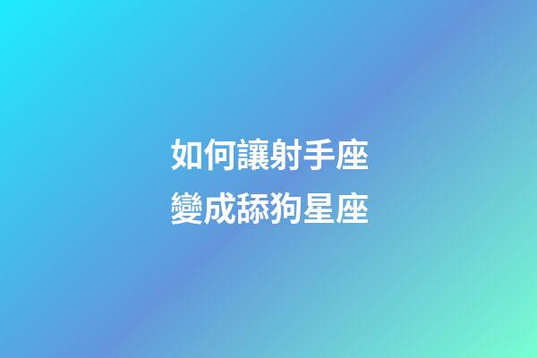 如何讓射手座變成舔狗星座-第1張-星座運勢-玄機派