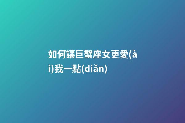 如何讓巨蟹座女更愛(ài)我一點(diǎn)-第1張-星座運(yùn)勢(shì)-玄機(jī)派