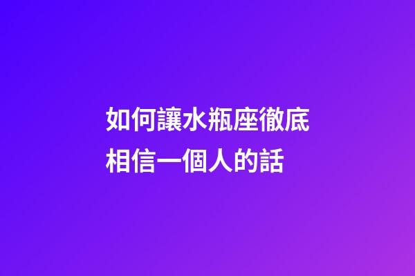 如何讓水瓶座徹底相信一個人的話-第1張-星座運勢-玄機派