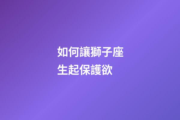 如何讓獅子座生起保護欲-第1張-星座運勢-玄機派