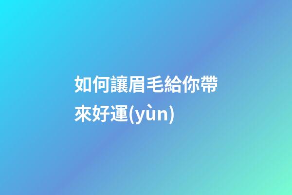 如何讓眉毛給你帶來好運(yùn)