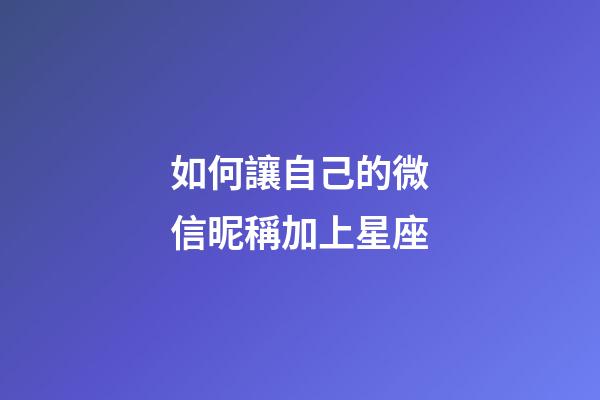 如何讓自己的微信昵稱加上星座-第1張-星座運勢-玄機派