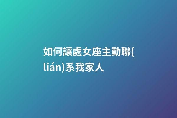 如何讓處女座主動聯(lián)系我家人-第1張-星座運勢-玄機派